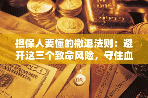 武汉担保人要懂的撤退法则：避开这三个致命风险，守住血汗钱