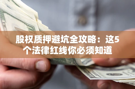 武汉股权质押避坑全攻略：这5个法律红线你必须知道