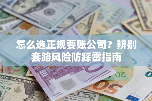 武汉怎么选正规要账公司？辨别套路风险防踩雷指南