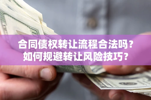 武汉合同债权转让流程合法吗？如何规避转让风险技巧？