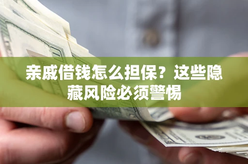 武汉亲戚借钱怎么担保？这些隐藏风险必须警惕