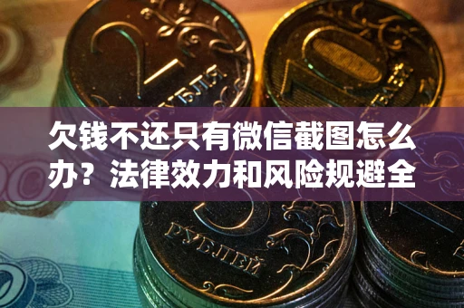 武汉欠钱不还只有微信截图怎么办？法律效力和风险规避全解析