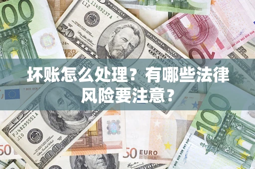 武汉坏账怎么处理？有哪些法律风险要注意？