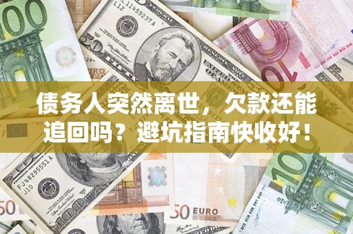 武汉债务人突然离世，欠款还能追回吗？避坑指南快收好！