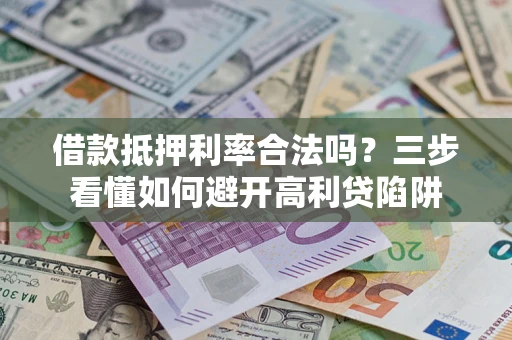 武汉借款抵押利率合法吗？三步看懂如何避开高利贷陷阱