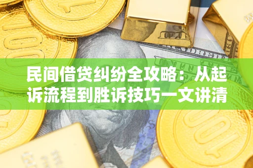 武汉民间借贷纠纷全攻略：从起诉流程到胜诉技巧一文讲清