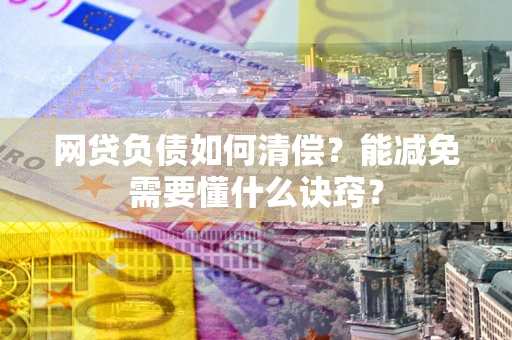 武汉网贷负债如何清偿？能减免需要懂什么诀窍？