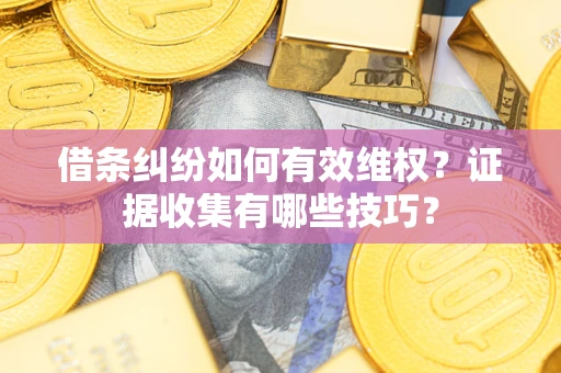 武汉借条纠纷如何有效维权？证据收集有哪些技巧？