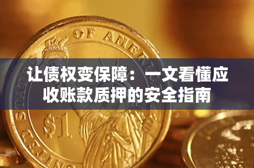 武汉让债权变保障：一文看懂应收账款质押的安全指南
