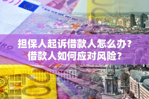 武汉担保人起诉借款人怎么办？借款人如何应对风险？