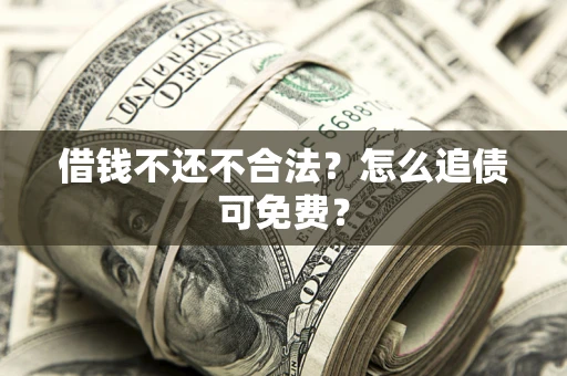 武汉借钱不还不合法？怎么追债可免费？