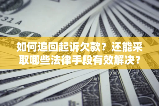 武汉如何追回起诉欠款？还能采取哪些法律手段有效解决？