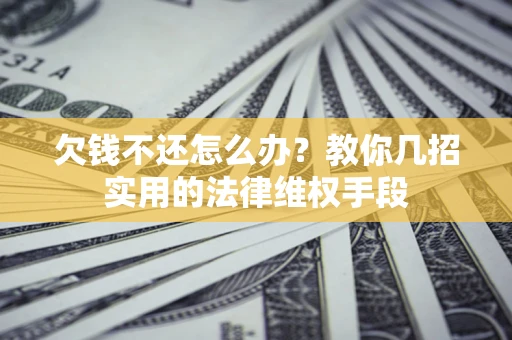 武汉欠钱不还怎么办？教你几招实用的法律维权手段