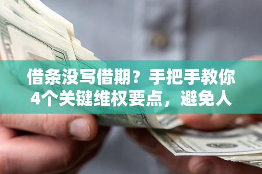 武汉借条没写借期？手把手教你4个关键维权要点，避免人财两空