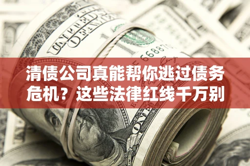 武汉清债公司真能帮你逃过债务危机？这些法律红线千万别踩