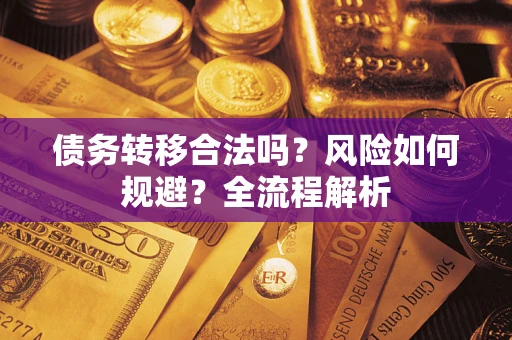武汉债务转移合法吗？风险如何规避？全流程解析