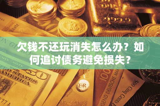武汉欠钱不还玩消失怎么办？如何追讨债务避免损失？