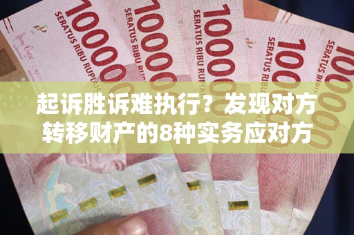 武汉起诉胜诉难执行？发现对方转移财产的8种实务应对方案