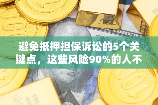 武汉避免抵押担保诉讼的5个关键点，这些风险90%的人不知道！