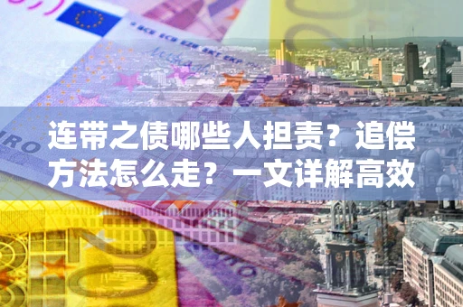 武汉连带之债哪些人担责？追偿方法怎么走？一文详解高效维权流程