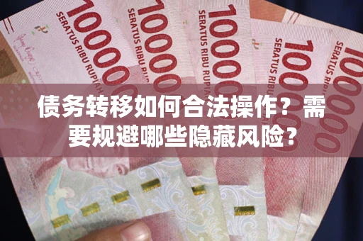 武汉债务转移如何合法操作？需要规避哪些隐藏风险？