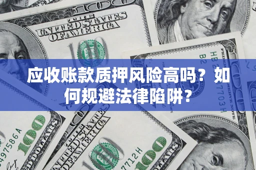 武汉应收账款质押风险高吗？如何规避法律陷阱？