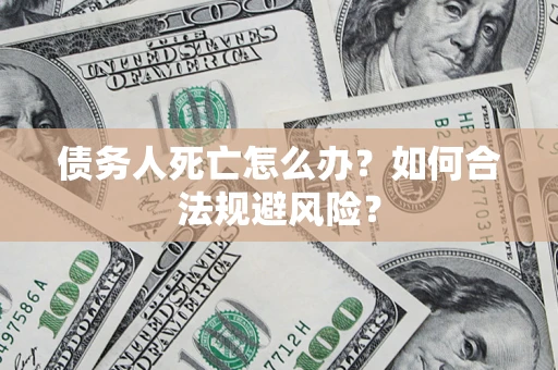 武汉债务人死亡怎么办？如何合法规避风险？