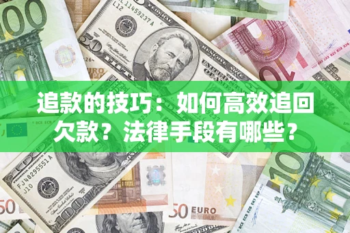 武汉追款的技巧：如何高效追回欠款？法律手段有哪些？