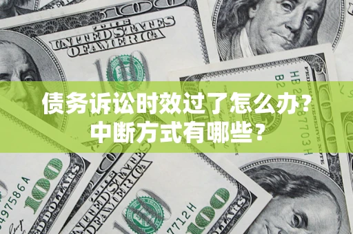 武汉债务诉讼时效过了怎么办？中断方式有哪些？