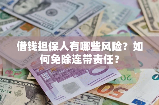 武汉借钱担保人有哪些风险？如何免除连带责任？