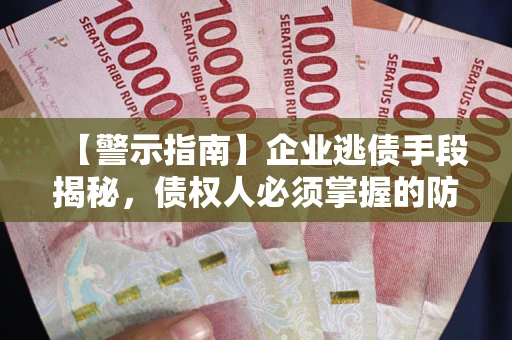 武汉【警示指南】企业逃债手段揭秘，债权人必须掌握的防坑宝典