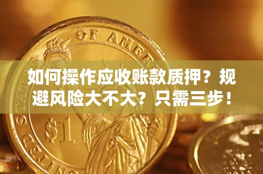 武汉如何操作应收账款质押？规避风险大不大？只需三步！