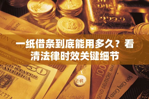 武汉一纸借条到底能用多久？看清法律时效关键细节