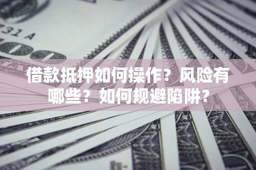 武汉借款抵押如何操作?风险有哪些?如何规避陷阱? 武汉借款抵押如何操作?风险有哪些?如何规避陷阱?