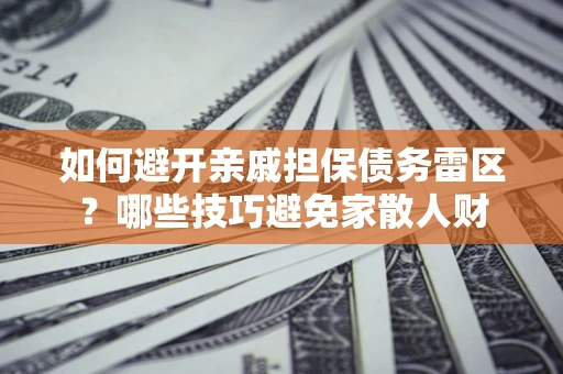武汉如何避开亲戚担保债务雷区？哪些技巧避免家散人财