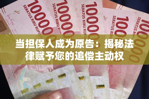 武汉当担保人成为原告:揭秘法律赋予您的追偿主动权 武汉当担保人成为原告:揭秘法律赋予您的追偿主动权