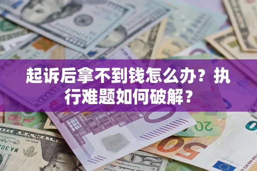 武汉起诉后拿不到钱怎么办?执行难题如何破解? 武汉起诉后拿不到钱怎么办?执行难题如何破解?