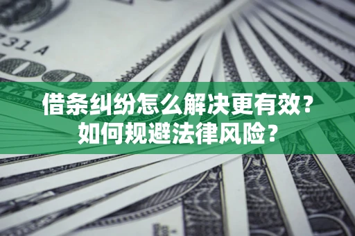 武汉借条纠纷怎么解决更有效？如何规避法律风险？