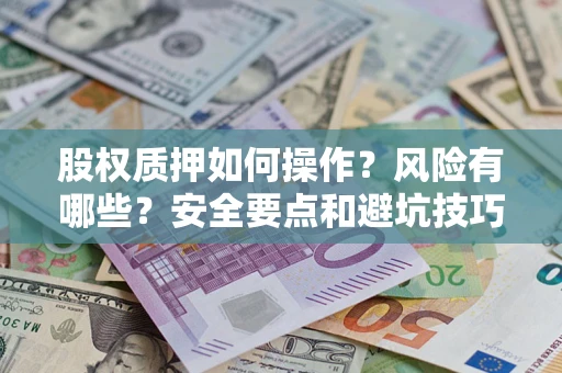 武汉股权质押如何操作？风险有哪些？安全要点和避坑技巧？