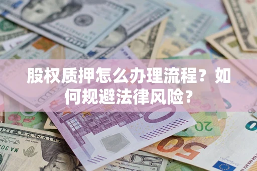 武汉股权质押怎么办理流程？如何规避法律风险？