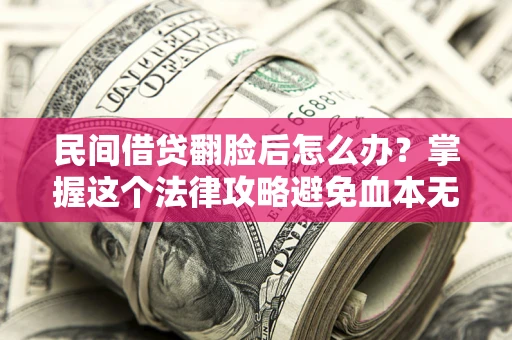 武汉民间借贷翻脸后怎么办？掌握这个法律攻略避免血本无归