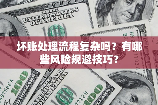 武汉坏账处理流程复杂吗？有哪些风险规避技巧？