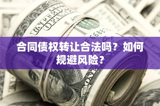 武汉合同债权转让合法吗?如何规避风险? 武汉合同债权转让合法吗?如何规避风险?