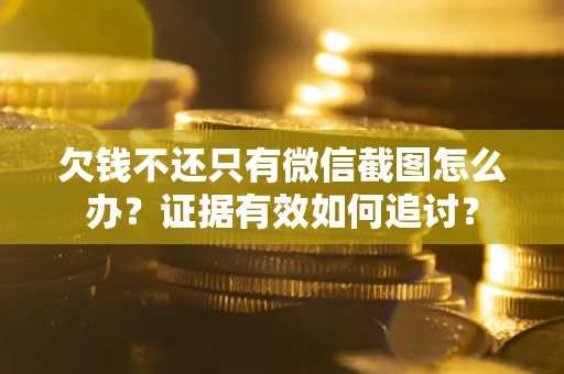 武汉欠钱不还只有微信截图怎么办？证据有效如何追讨？