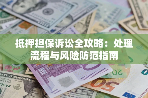 武汉抵押担保诉讼全攻略：处理流程与风险防范指南
