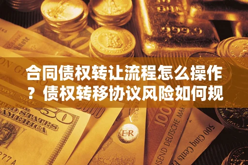 武汉合同债权转让流程怎么操作？债权转移协议风险如何规避？