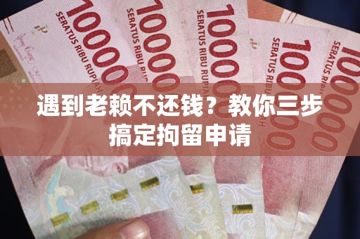 武汉遇到老赖不还钱？教你三步搞定拘留申请