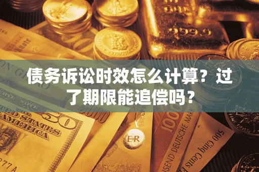 武汉债务诉讼时效怎么计算？过了期限能追偿吗？
