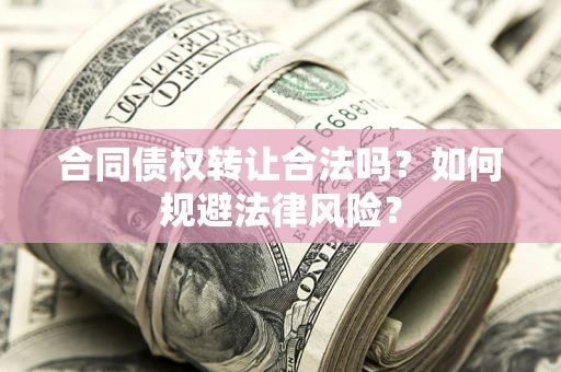 武汉合同债权转让合法吗？如何规避法律风险？