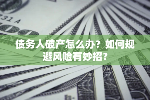 武汉债务人破产怎么办？如何规避风险有妙招？